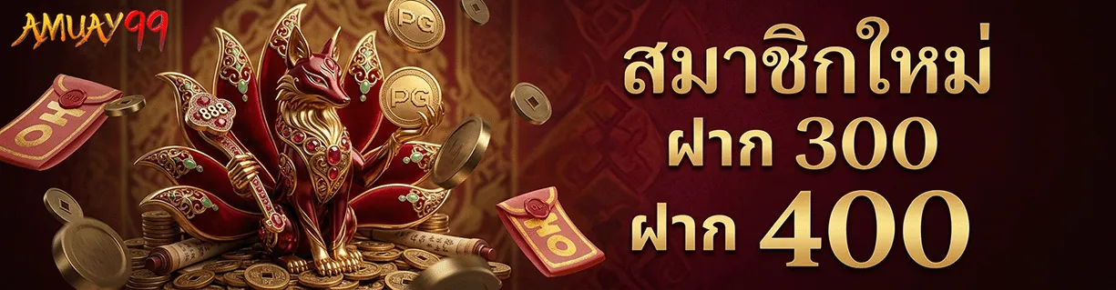 amuay99 สมาชิกใหม่ ฝาก 300 ฝาก 400